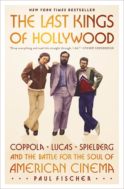 The Last Kings of Hollywood: Coppola, Lucas, Spielberg--And the Battle for the Soul of American Cinema -- Paul Fischer, Hardcover