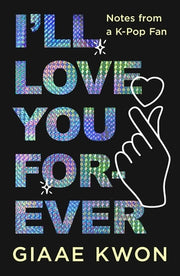 I'll Love You Forever: Notes from a K-Pop Fan by Kwon, Giaae