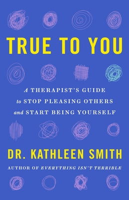 True to You: A Therapist's Guide to Stop Pleasing Others and Start Being Yourself -- Kathleen Smith, Hardcover