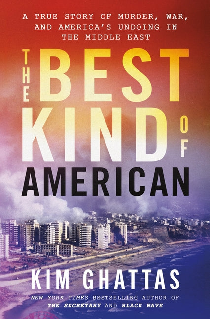 The Best Kind of American: A True Story of Murder, War, and America's Undoing in the Middle East -- Kim Ghattas, Hardcover