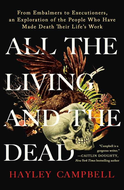 All the Living and the Dead: From Embalmers to Executioners, an Exploration of the People Who Have Made Death Their Life's Work -- Hayley Campbell, Paperback