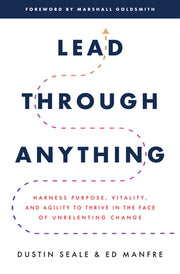 Lead Through Anything: Harness Purpose, Vitality, and Agility to Thrive in the Face of Unrelenting Change by Seale, Dustin