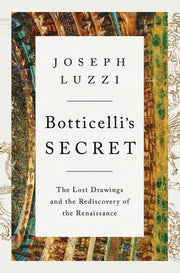 Botticelli's Secret: The Lost Drawings and the Rediscovery of the Renaissance by Luzzi, Joseph
