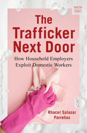 The Trafficker Next Door: How Household Employers Exploit Domestic Workers by Parreñas, Rhacel Salazar