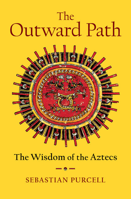 The Outward Path: The Wisdom of the Aztecs -- Sebastian Purcell, Hardcover