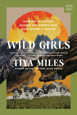 Wild Girls: How the Outdoors Shaped the Women Who Challenged a Nation -- Tiya Miles, Hardcover