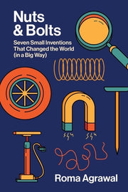 Nuts and Bolts: Seven Small Inventions That Changed the World in a Big Way by Agrawal, Roma
