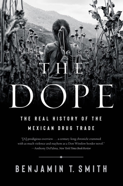 The Dope: The Real History of the Mexican Drug Trade -- Benjamin T. Smith, Paperback