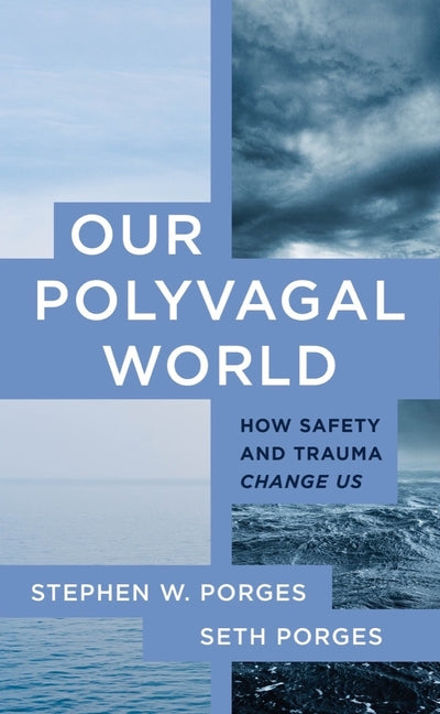 Our Polyvagal World: How Safety and Trauma Change Us -- Stephen W. Porges, Paperback
