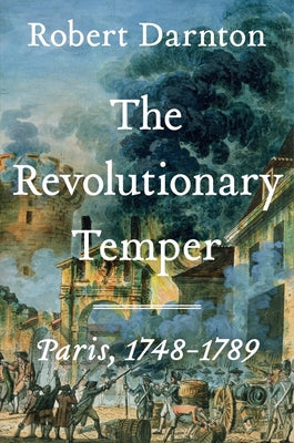 The Revolutionary Temper: Paris, 1748-1789 -- Robert Darnton, Hardcover