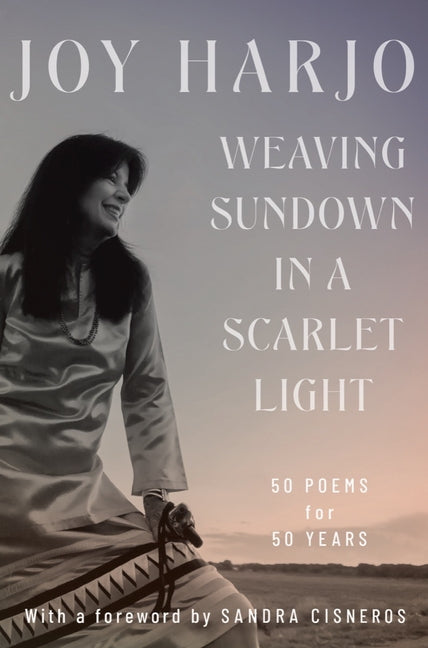Weaving Sundown in a Scarlet Light: Fifty Poems for Fifty Years -- Joy Harjo, Hardcover