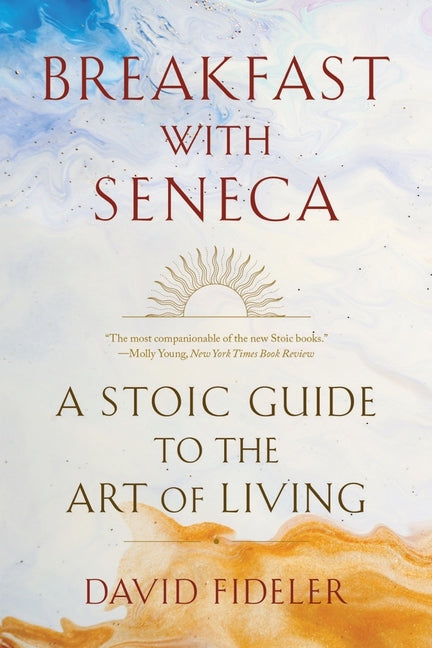 Breakfast with Seneca: A Stoic Guide to the Art of Living -- David Fideler, Paperback