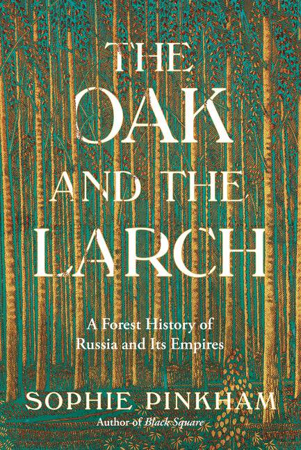 The Oak and the Larch: A Forest History of Russia and Its Empires -- Sophie Pinkham, Hardcover
