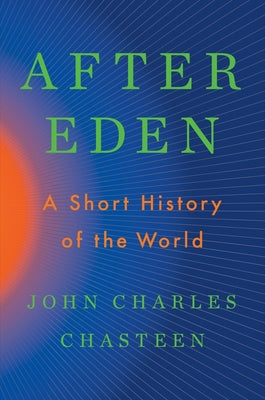 After Eden: A Short History of the World -- John Charles Chasteen, Hardcover