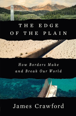 The Edge of the Plain: How Borders Make and Break Our World -- James Crawford, Hardcover