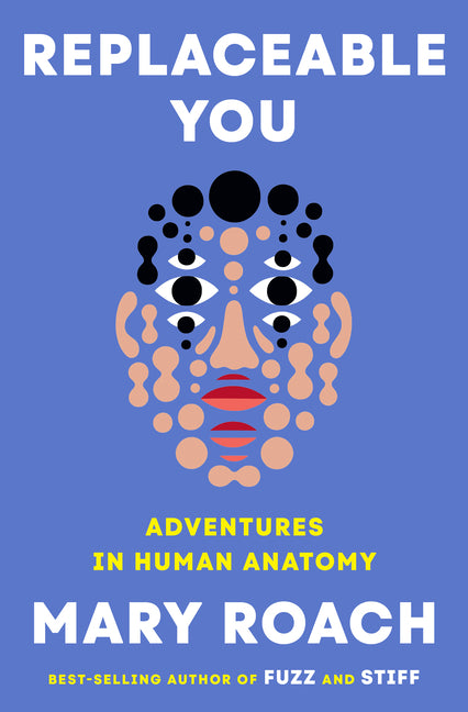 Replaceable You: Adventures in Human Anatomy -- Mary Roach, Hardcover