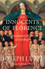 The Innocents of Florence: The Renaissance Discovery of Childhood by Luzzi, Joseph