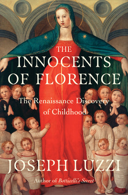 The Innocents of Florence: The Renaissance Discovery of Childhood by Luzzi, Joseph