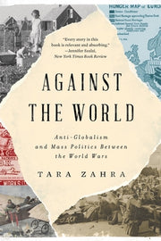 Against the World: Anti-Globalism and Mass Politics Between the World Wars by Zahra, Tara