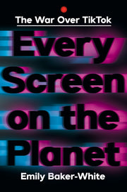 Every Screen on the Planet: The War Over Tiktok by Baker-White, Emily