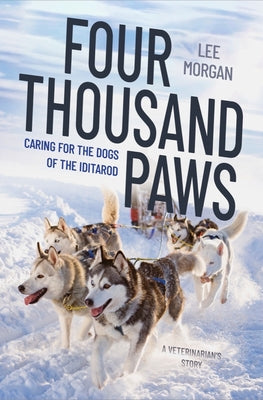 Four Thousand Paws: Caring for the Dogs of the Iditarod: A Veterinarian's Story -- Lee Morgan, Hardcover