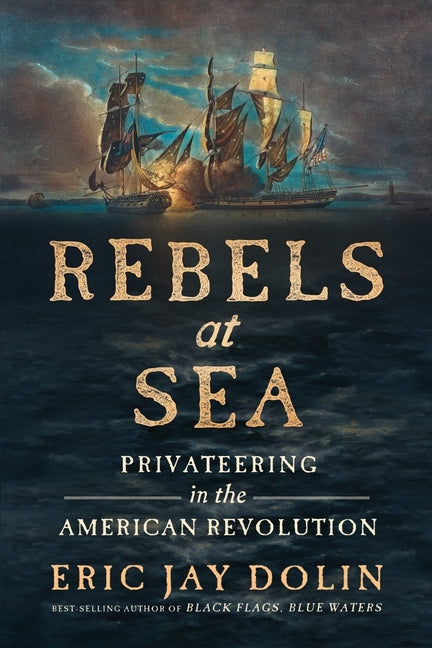 Rebels at Sea: Privateering in the American Revolution -- Eric Jay Dolin, Paperback