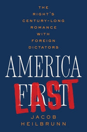 America Last: The Right's Century-Long Romance with Foreign Dictators by Heilbrunn, Jacob