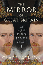 The Mirror of Great Britain: A Life of King James VI and I by Jackson, Clare