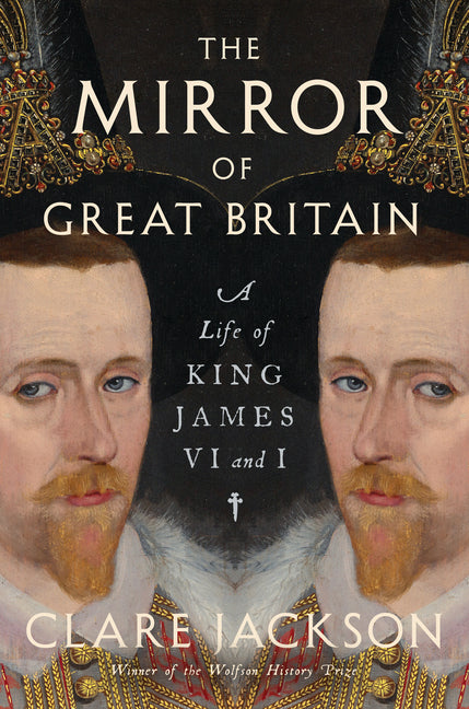 The Mirror of Great Britain: A Life of King James VI and I by Jackson, Clare