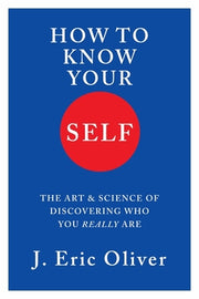 How to Know Your Self: The Art & Science of Discovering Who You Really Are by Oliver, J. Eric