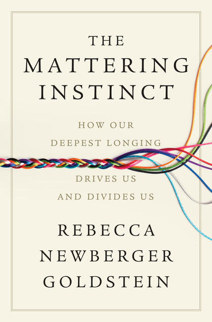 The Mattering Instinct: How Our Deepest Longing Drives Us and Divides Us by Goldstein, Rebecca Newberger