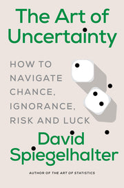 The Art of Uncertainty: How to Navigate Chance, Ignorance, Risk and Luck by Spiegelhalter, David