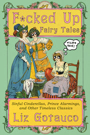 F*cked Up Fairy Tales: Sinful Cinderellas, Prince Alarmings, and Other Timeless Classics by Gotauco, Liz