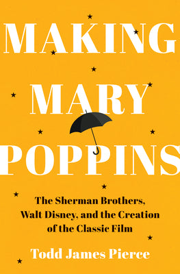 Making Mary Poppins: The Sherman Brothers, Walt Disney, and the Creation of a Classic Film by Pierce, Todd James