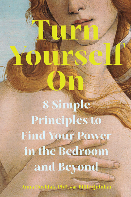 Turn Yourself on: 8 Simple Principles to Find Your Power in the Bedroom and Beyond -- Anna Hushlak, Paperback