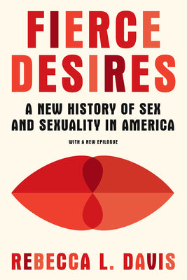 Fierce Desires: A New History of Sex and Sexuality in America by Davis, Rebecca L.