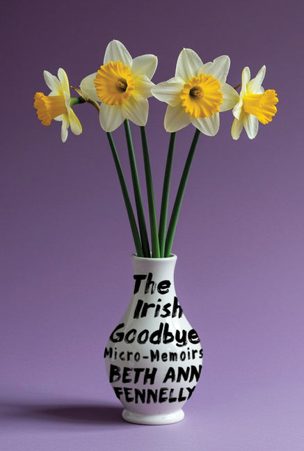The Irish Goodbye: Micro-Memoirs -- Beth Ann Fennelly, Hardcover