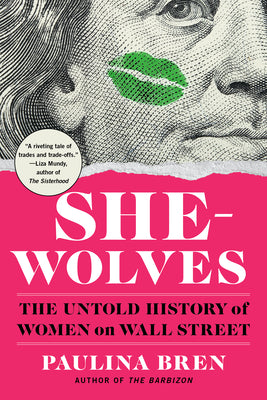 She-Wolves: The Untold History of Women on Wall Street by Bren, Paulina