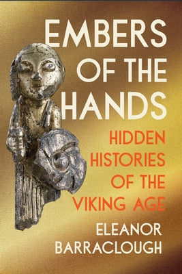 Embers of the Hands: Hidden Histories of the Viking Age by Barraclough, Eleanor