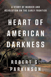 Heart of American Darkness: A Story of Murder and Revolution on the Early Frontier by Parkinson, Robert G.