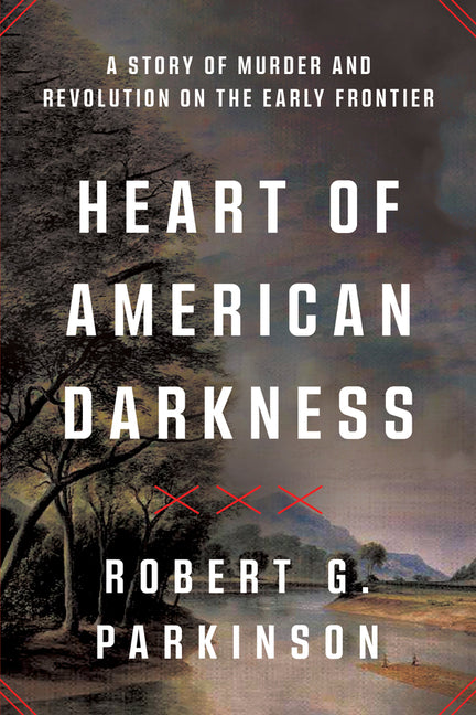 Heart of American Darkness: A Story of Murder and Revolution on the Early Frontier -- Robert G. Parkinson, Paperback