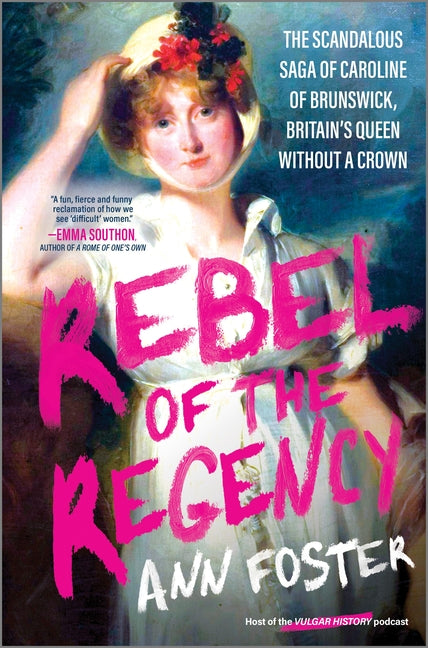Rebel of the Regency: The Scandalous Saga of Caroline of Brunswick, Britain's Queen Without a Crown -- Ann Foster, Hardcover