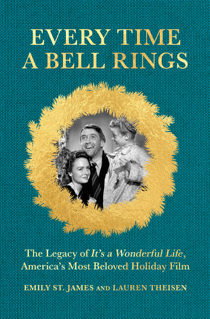 Every Time a Bell Rings: The Legacy of It's a Wonderful Life, America's Most Beloved Holiday Film -- Lauren Theisen, Hardcover