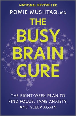 The Busy Brain Cure: The Eight-Week Plan to Find Focus, Tame Anxiety, and Sleep Again -- Romie MD Mushtaq, Hardcover