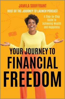 Your Journey to Financial Freedom: A Step-By-Step Guide to Achieving Wealth and Happiness -- Jamila Souffrant, Hardcover
