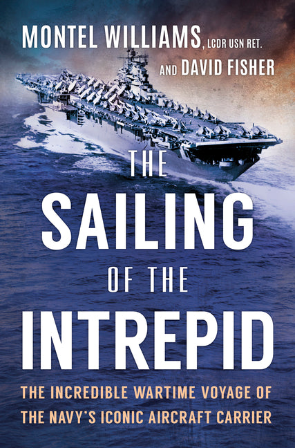 The Sailing of the Intrepid: The Incredible Wartime Voyage of the Navy's Iconic Aircraft Carrier by Williams, Montel