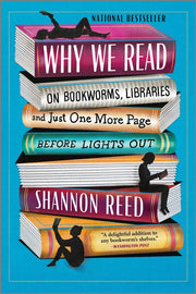 Why We Read: On Bookworms, Libraries, and Just One More Page Before Lights Out by Reed, Shannon