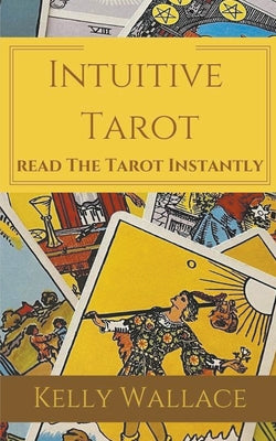 Intuitive Tarot - Read the Tarot Instantly -- Kelly Wallace, Paperback