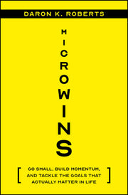 Microwins: Go Small, Build Momentum, and Tackle the Goals That Actually Matter in Life by Roberts, Daron K.