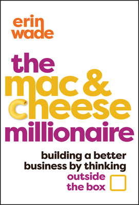 The Mac & Cheese Millionaire: Building a Better Business by Thinking Outside the Box by Wade, Erin